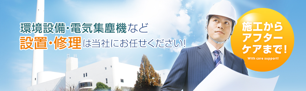 施工からアフターケアまで！環境施設・電気集塵機など設置・修理は当社にお任せください！